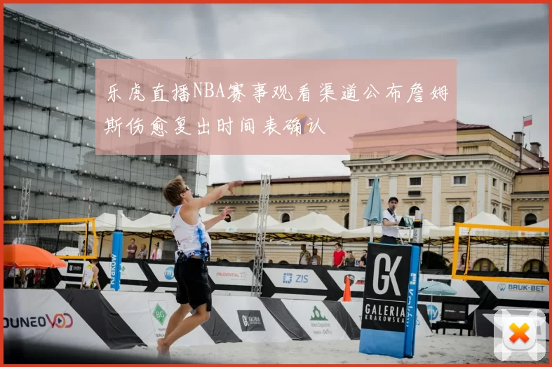 乐虎直播NBA赛事观看渠道公布詹姆斯伤愈复出时间表确认