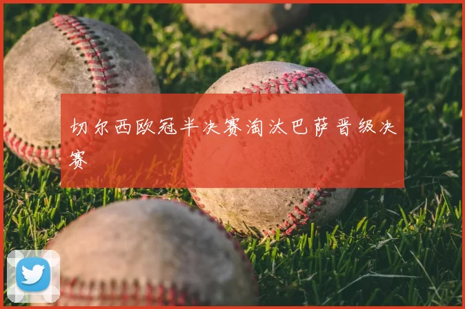 切尔西欧冠半决赛淘汰巴萨晋级决赛