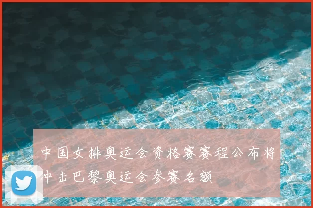 中国女排奥运会资格赛赛程公布将冲击巴黎奥运会参赛名额