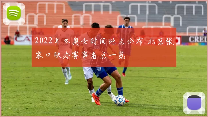 2022年冬奥会时间地点公布 北京张家口联办赛事看点一览