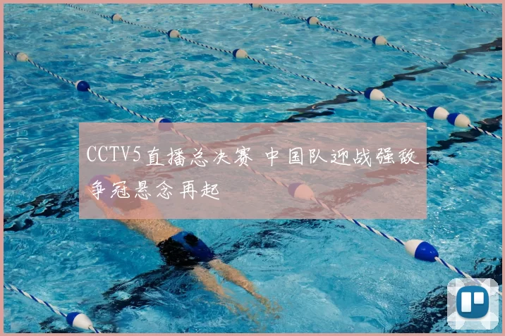 CCTV5直播总决赛 中国队迎战强敌争冠悬念再起