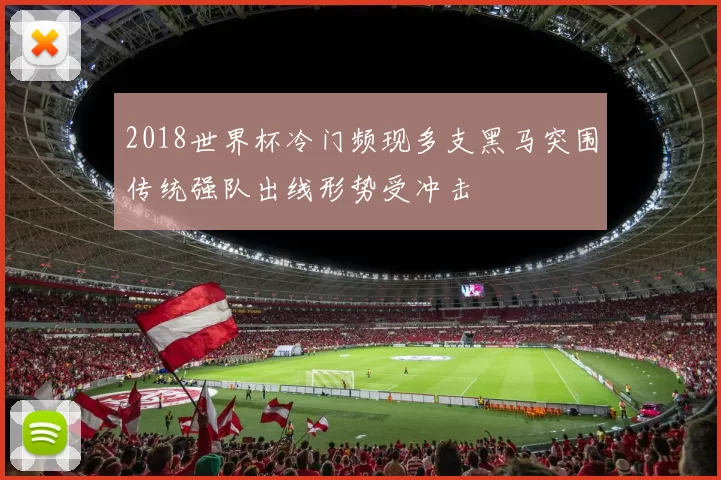 2018世界杯冷门频现多支黑马突围传统强队出线形势受冲击