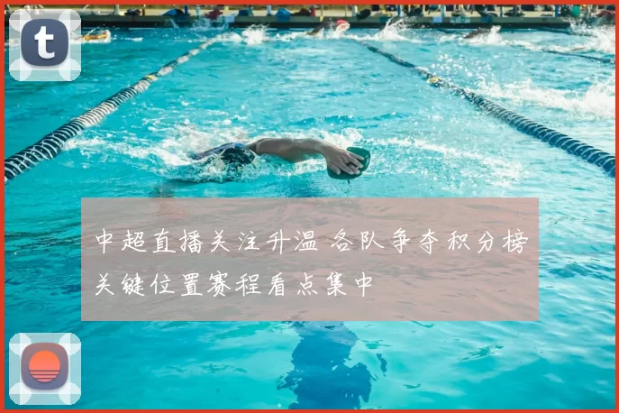 中超直播关注升温 各队争夺积分榜关键位置赛程看点集中