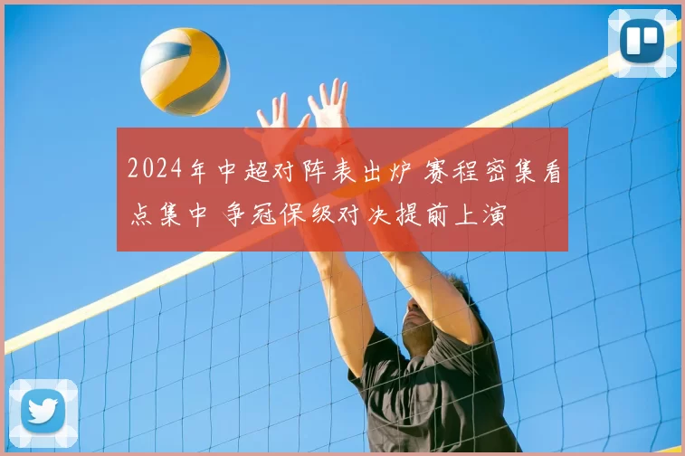 2024年中超对阵表出炉 赛程密集看点集中 争冠保级对决提前上演