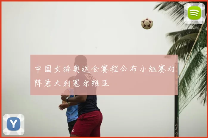 中国女排奥运会赛程公布小组赛对阵意大利塞尔维亚