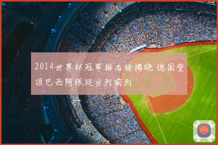 2014世界杯冠军排名榜揭晓 德国登顶巴西阿根廷分列前列